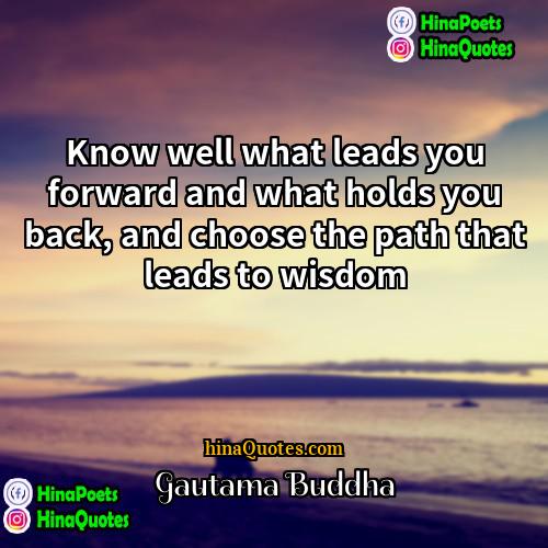 Gautama Buddha Quotes | Know well what leads you forward and